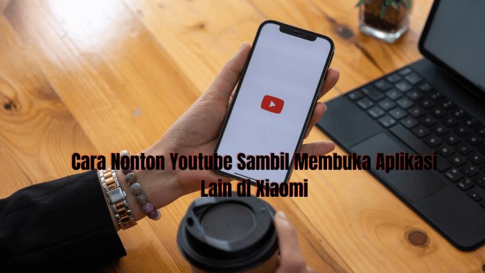 Cara Nonton Youtube Sambil Membuka Aplikasi Lain di Xiaomi