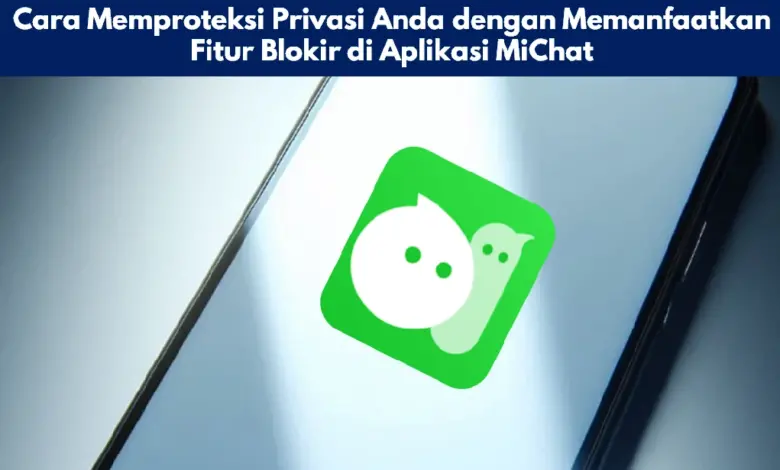 Cara Memproteksi Privasi Anda dengan Memanfaatkan Fitur Blokir di Aplikasi MiChat