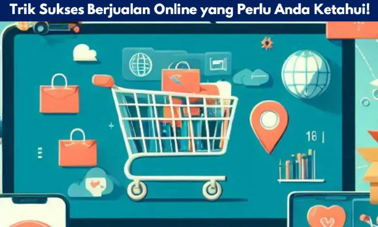 Trik Sukses Berjualan Online yang Perlu Anda Ketahui