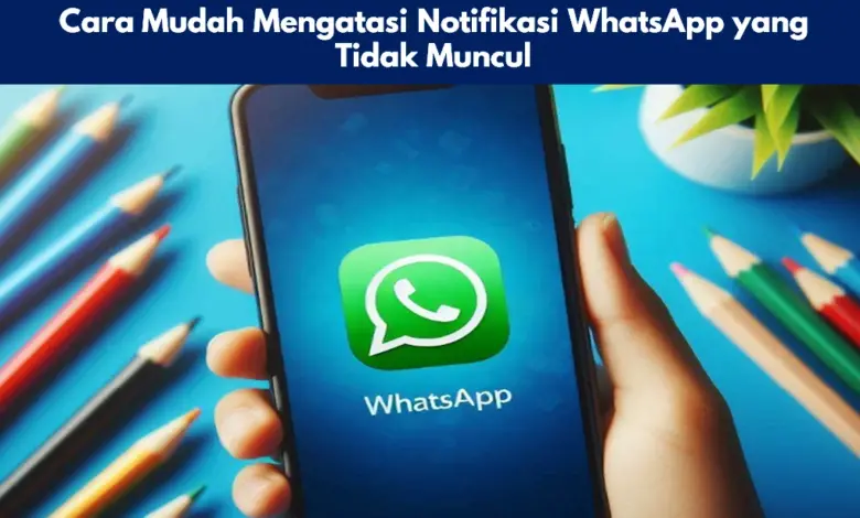 Cara Mudah Mengatasi Notifikasi WhatsApp yang Tidak Muncul