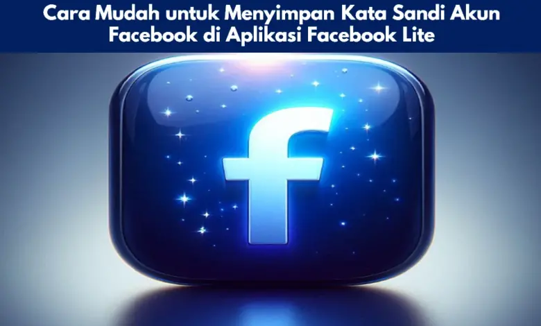 Cara Mudah untuk Menyimpan Kata Sandi Akun Facebook di Aplikasi Facebook Lite