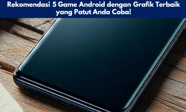 Rekomendasi 5 Game Android dengan Grafik Terbaik