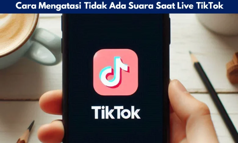 Cara Mengatasi Tidak Ada Suara Saat Live TikTok