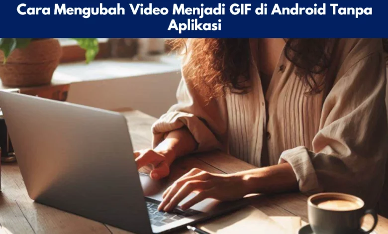 Cara Mengubah Video Menjadi GIF di Android Tanpa Aplikasi