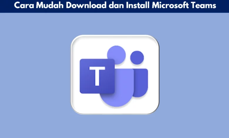 Cara Mudah Download dan Install Microsoft Teams