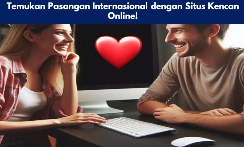 Temukan Pasangan Internasional dengan Situs Kencan Online!