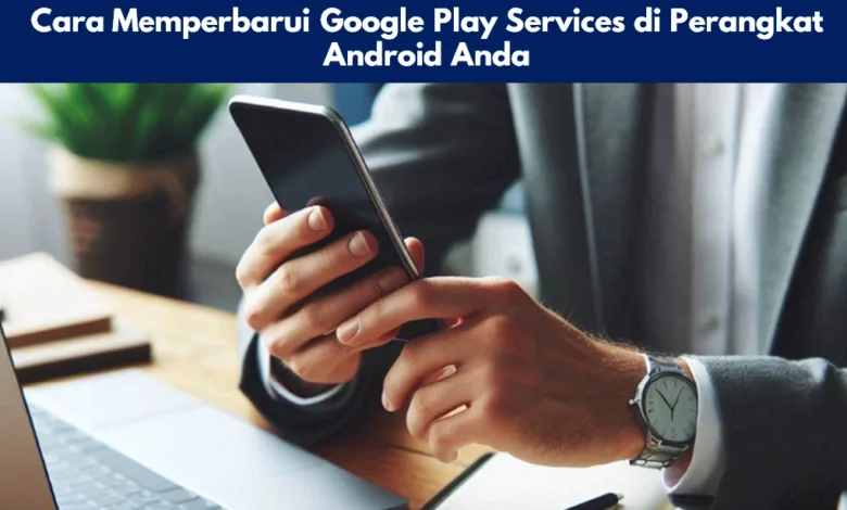 Cara Memperbarui Google Play Services di Perangkat Android Anda