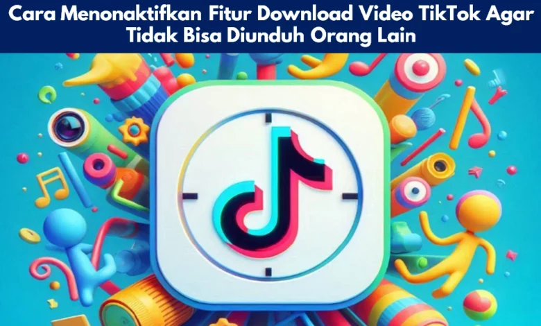 Cara Menonaktifkan Fitur Download Video TikTok Agar Tidak Bisa Diunduh Orang Lain