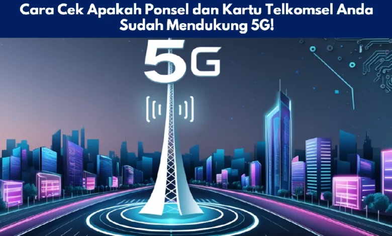 Cara Cek Apakah Ponsel dan Kartu Telkomsel Anda Sudah Mendukung 5G!