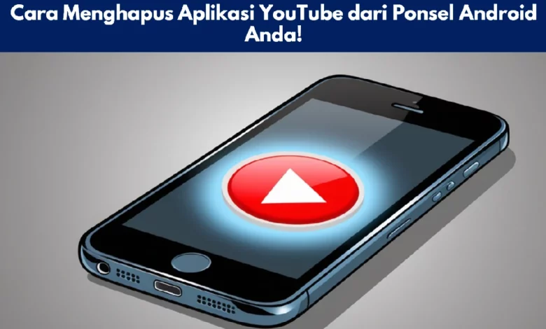 Cara Menghapus Aplikasi YouTube dari Ponsel Android Anda!